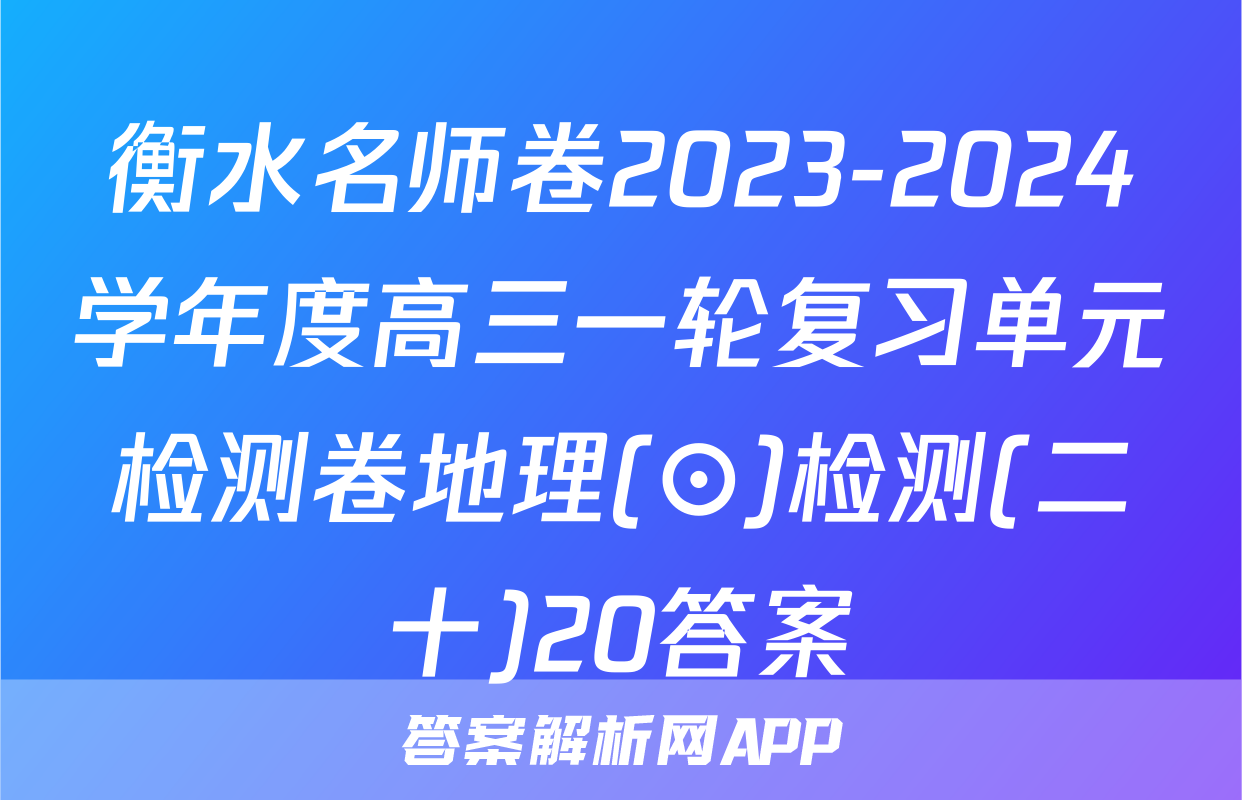 衡水名师卷2023-2024学年度高三一轮复习单元检测卷地理(⊙)检测(二十)20答案