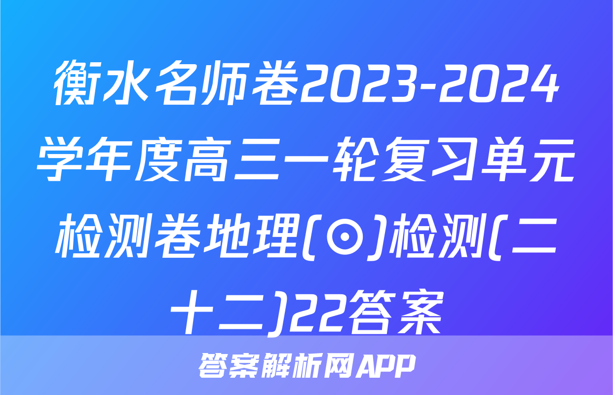 衡水名师卷2023-2024学年度高三一轮复习单元检测卷地理(⊙)检测(二十二)22答案