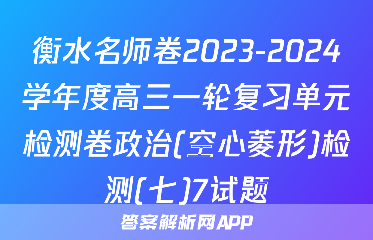 衡水名师卷2023-2024学年度高三一轮复习单元检测卷政治(空心菱形)检测(七)7试题