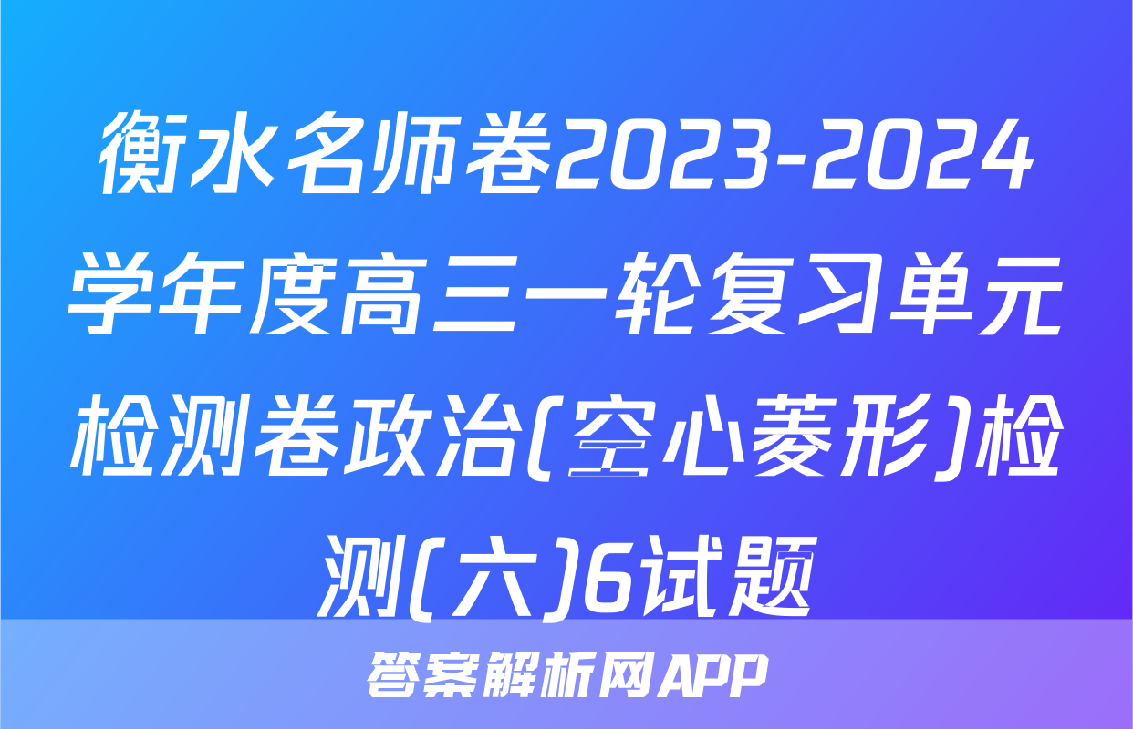 衡水名师卷2023-2024学年度高三一轮复习单元检测卷政治(空心菱形)检测(六)6试题