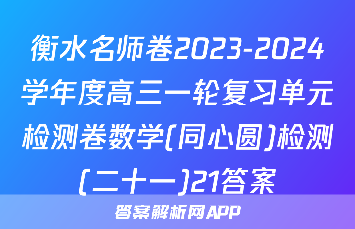 衡水名师卷2023-2024学年度高三一轮复习单元检测卷数学(同心圆)检测(二十一)21答案