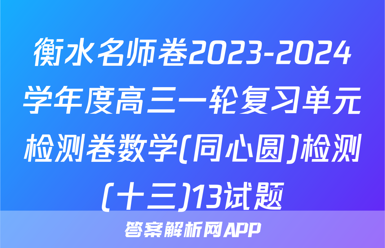 衡水名师卷2023-2024学年度高三一轮复习单元检测卷数学(同心圆)检测(十三)13试题