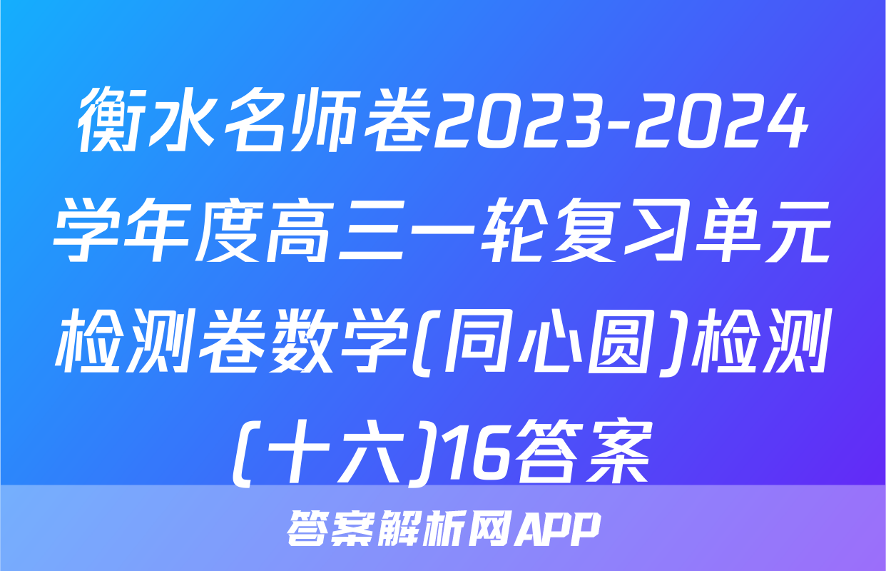 衡水名师卷2023-2024学年度高三一轮复习单元检测卷数学(同心圆)检测(十六)16答案