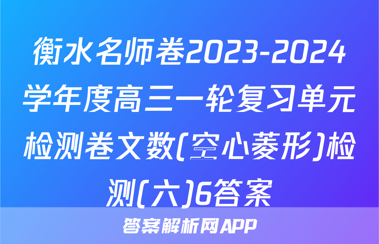 衡水名师卷2023-2024学年度高三一轮复习单元检测卷文数(空心菱形)检测(六)6答案