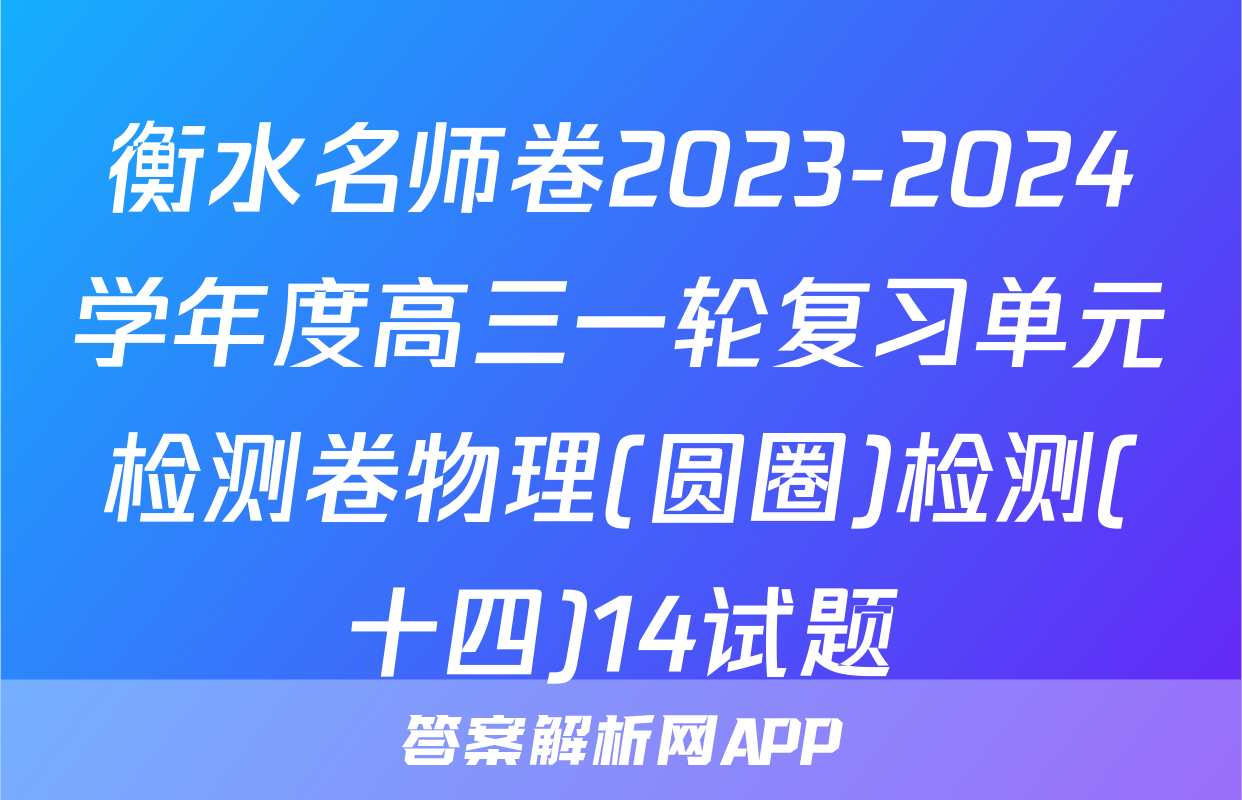 衡水名师卷2023-2024学年度高三一轮复习单元检测卷物理(圆圈)检测(十四)14试题