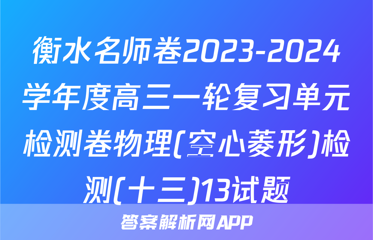 衡水名师卷2023-2024学年度高三一轮复习单元检测卷物理(空心菱形)检测(十三)13试题