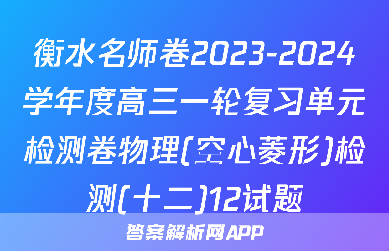 衡水名师卷2023-2024学年度高三一轮复习单元检测卷物理(空心菱形)检测(十二)12试题