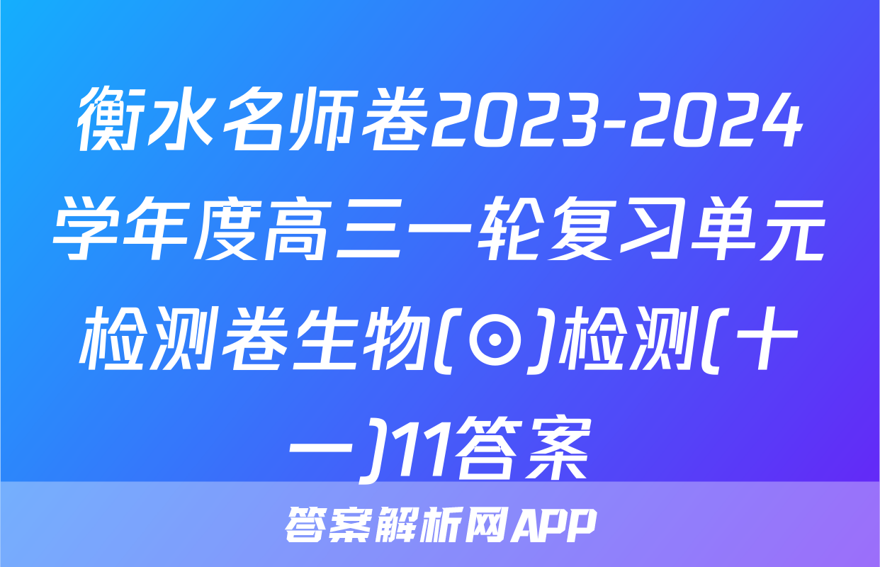 衡水名师卷2023-2024学年度高三一轮复习单元检测卷生物(⊙)检测(十一)11答案