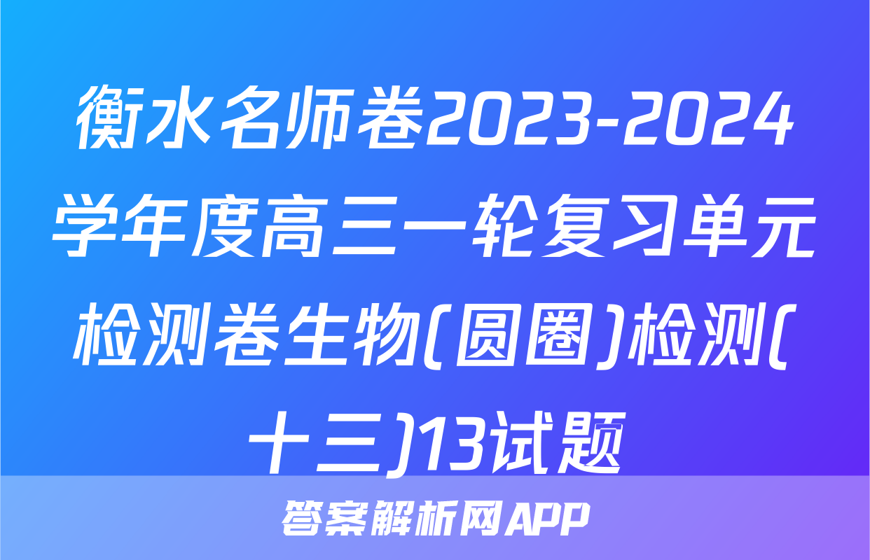 衡水名师卷2023-2024学年度高三一轮复习单元检测卷生物(圆圈)检测(十三)13试题