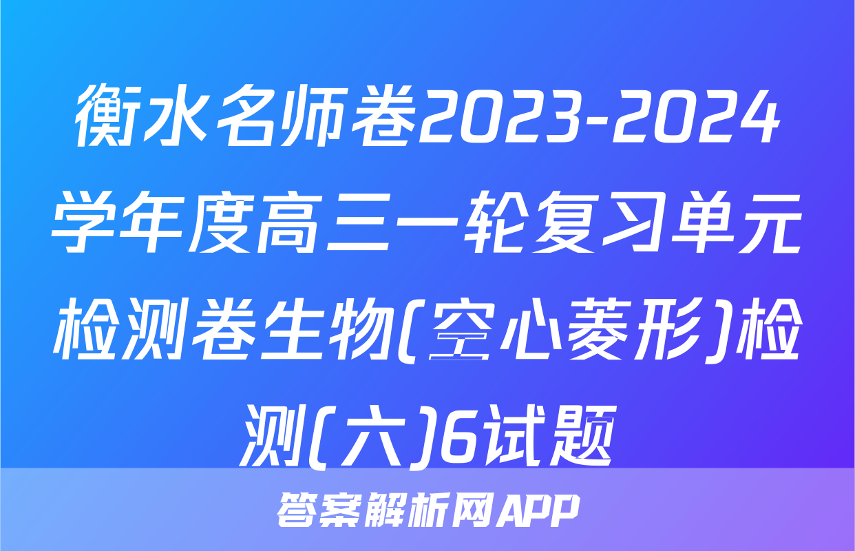 衡水名师卷2023-2024学年度高三一轮复习单元检测卷生物(空心菱形)检测(六)6试题