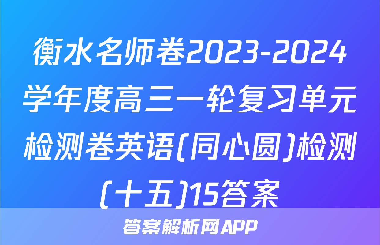 衡水名师卷2023-2024学年度高三一轮复习单元检测卷英语(同心圆)检测(十五)15答案