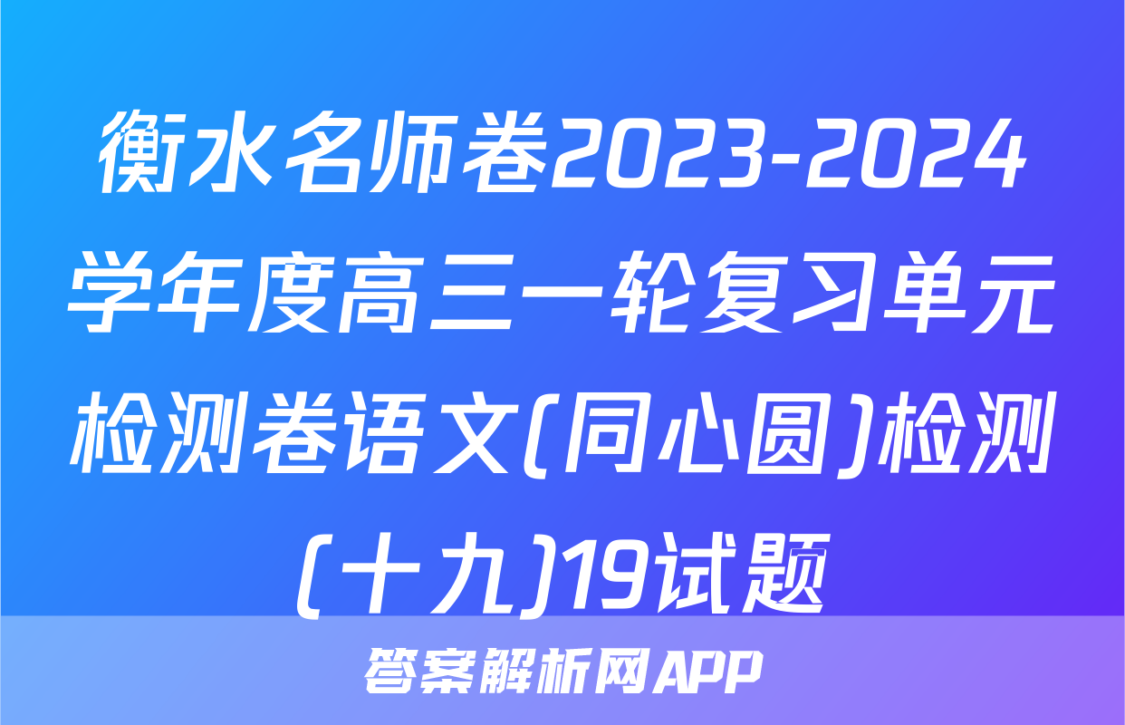 衡水名师卷2023-2024学年度高三一轮复习单元检测卷语文(同心圆)检测(十九)19试题