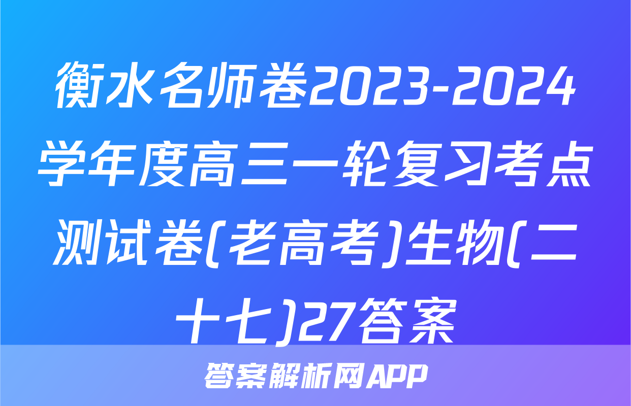 衡水名师卷2023-2024学年度高三一轮复习考点测试卷(老高考)生物(二十七)27答案