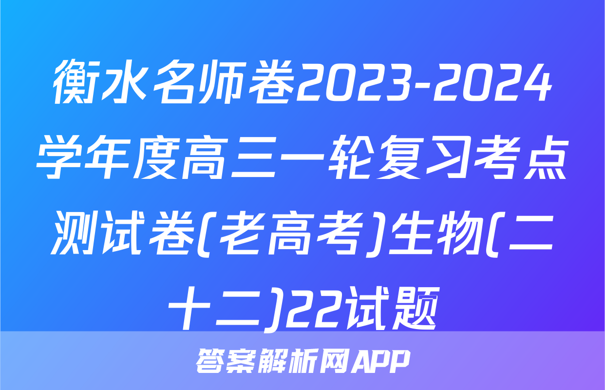 衡水名师卷2023-2024学年度高三一轮复习考点测试卷(老高考)生物(二十二)22试题