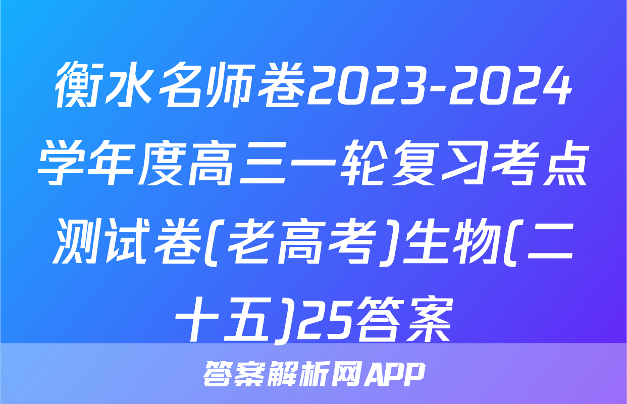 衡水名师卷2023-2024学年度高三一轮复习考点测试卷(老高考)生物(二十五)25答案