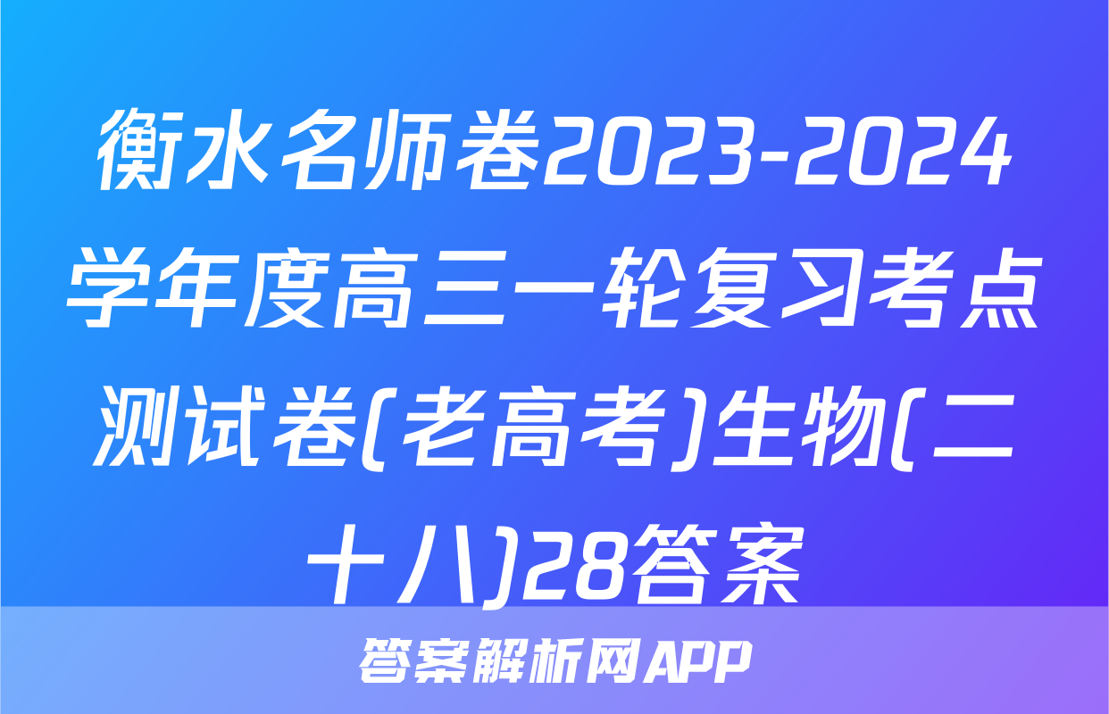 衡水名师卷2023-2024学年度高三一轮复习考点测试卷(老高考)生物(二十八)28答案