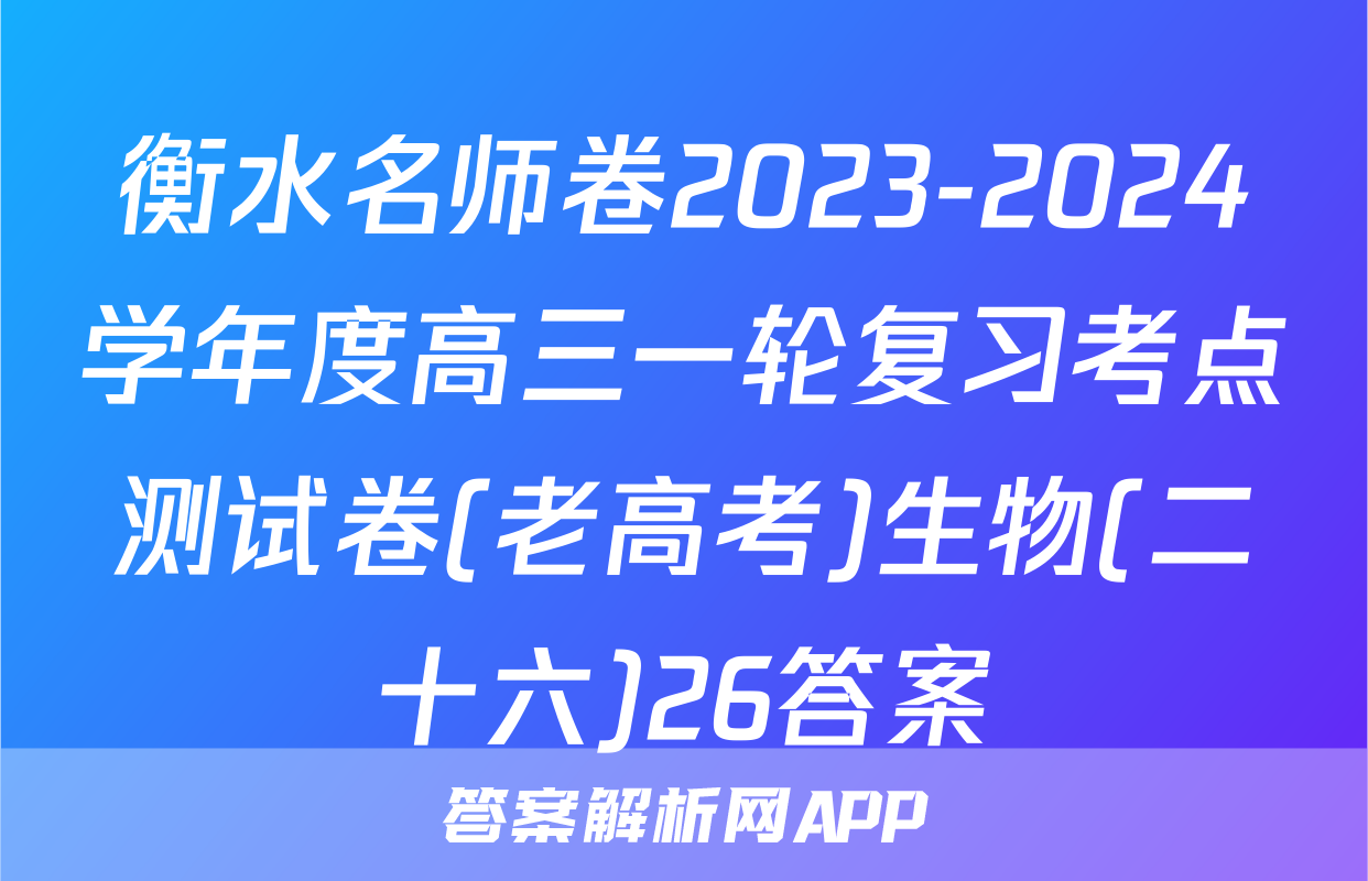 衡水名师卷2023-2024学年度高三一轮复习考点测试卷(老高考)生物(二十六)26答案