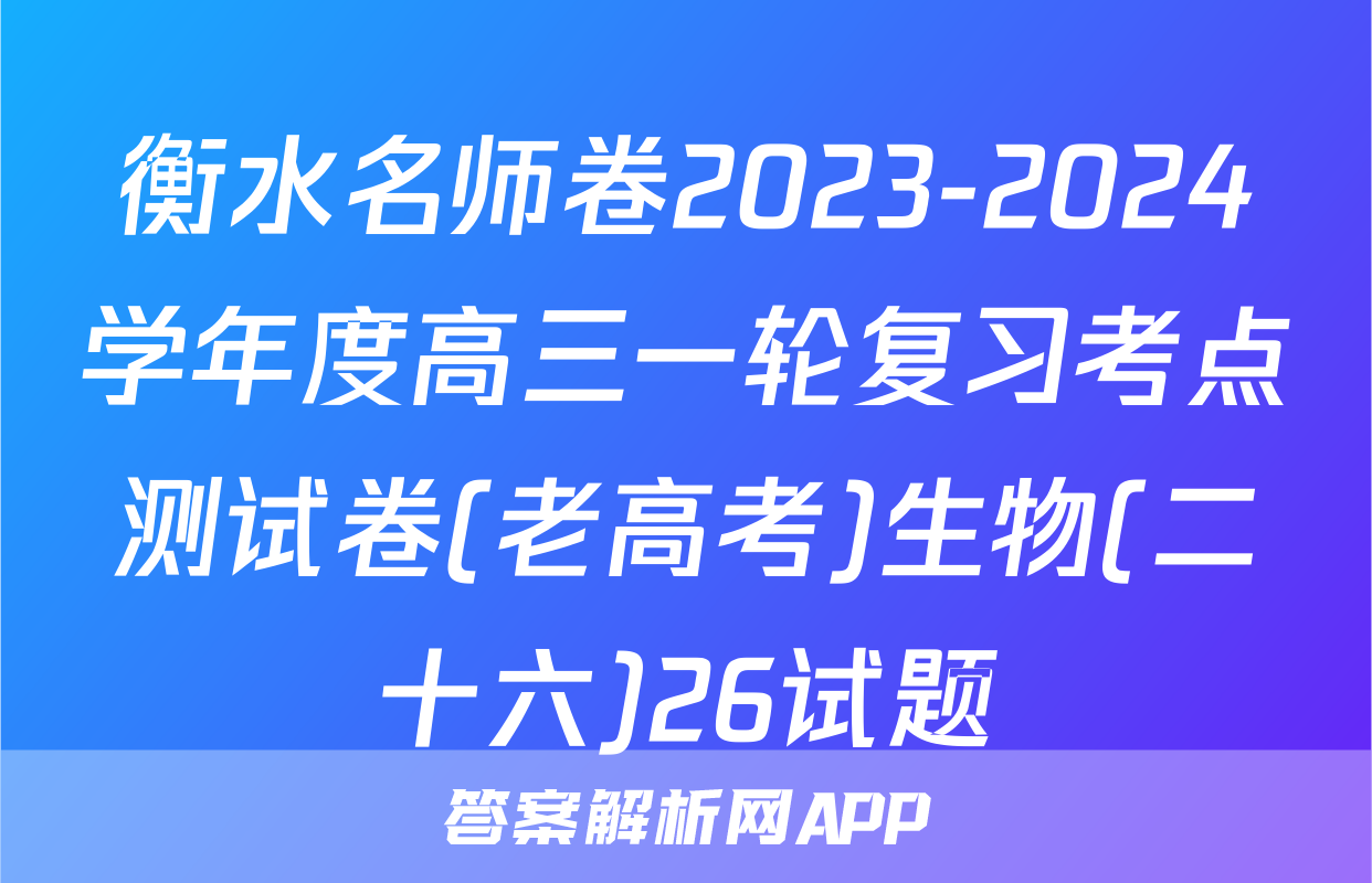 衡水名师卷2023-2024学年度高三一轮复习考点测试卷(老高考)生物(二十六)26试题