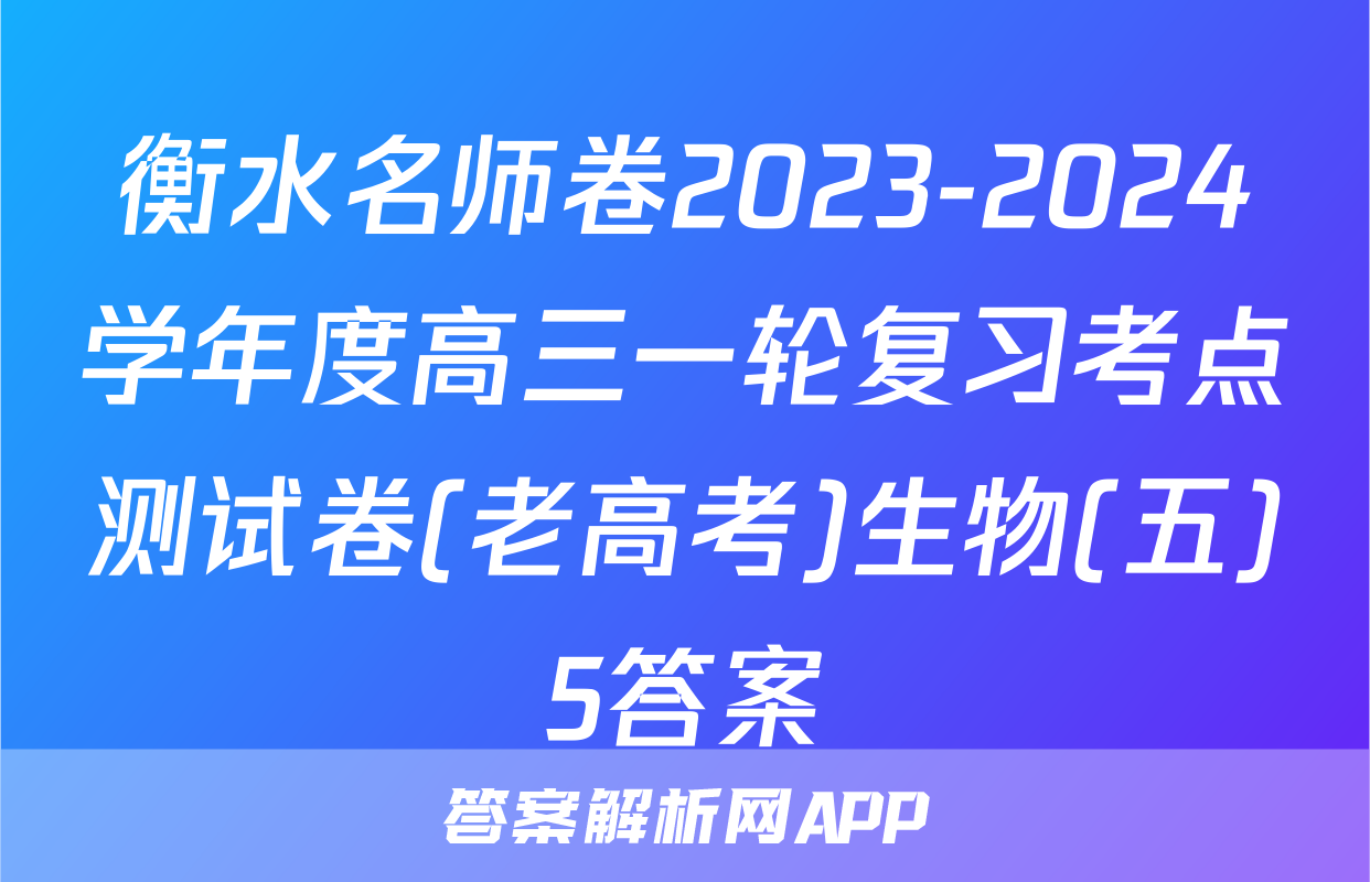 衡水名师卷2023-2024学年度高三一轮复习考点测试卷(老高考)生物(五)5答案