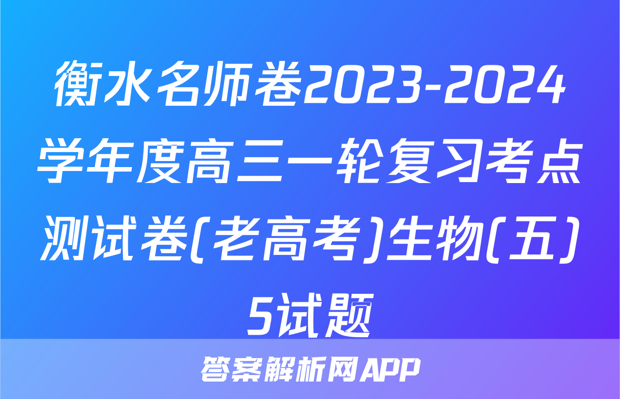 衡水名师卷2023-2024学年度高三一轮复习考点测试卷(老高考)生物(五)5试题