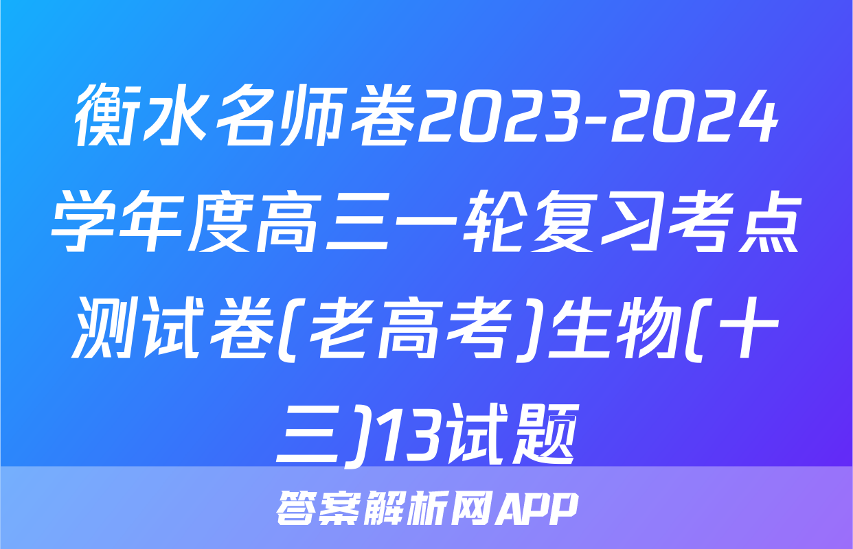 衡水名师卷2023-2024学年度高三一轮复习考点测试卷(老高考)生物(十三)13试题