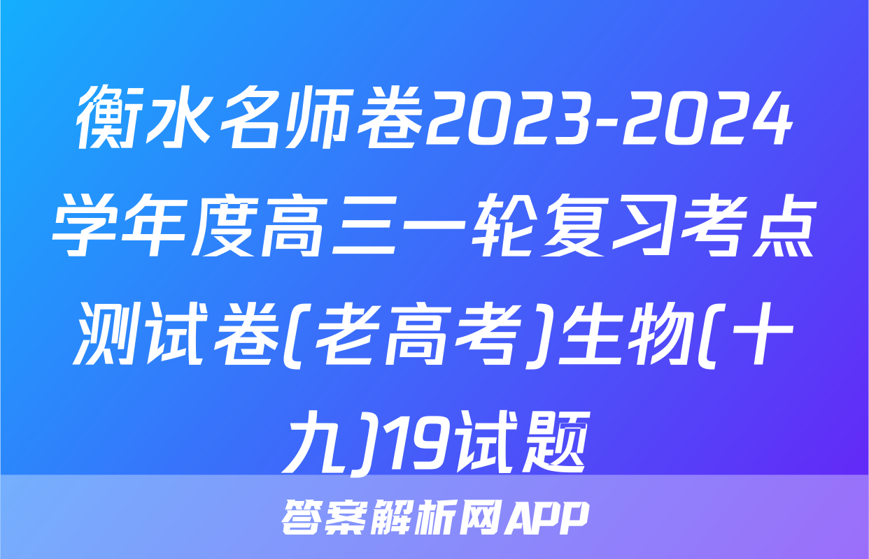 衡水名师卷2023-2024学年度高三一轮复习考点测试卷(老高考)生物(十九)19试题