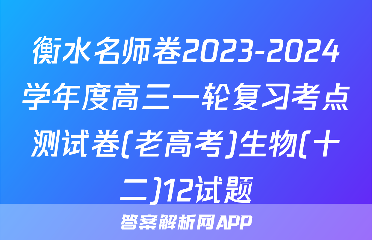 衡水名师卷2023-2024学年度高三一轮复习考点测试卷(老高考)生物(十二)12试题