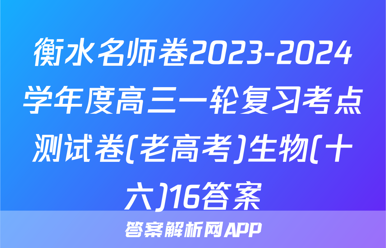 衡水名师卷2023-2024学年度高三一轮复习考点测试卷(老高考)生物(十六)16答案