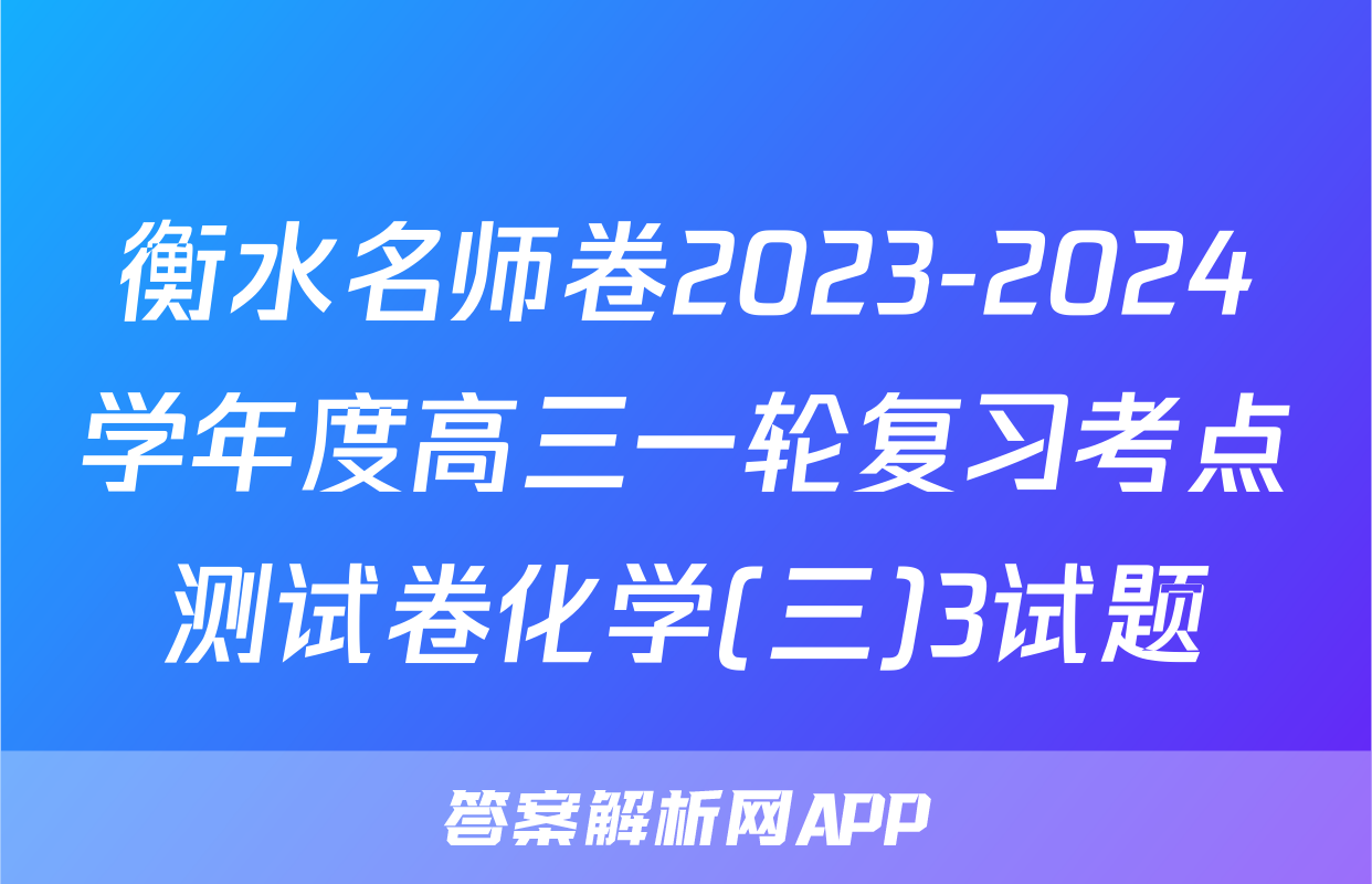 衡水名师卷2023-2024学年度高三一轮复习考点测试卷化学(三)3试题