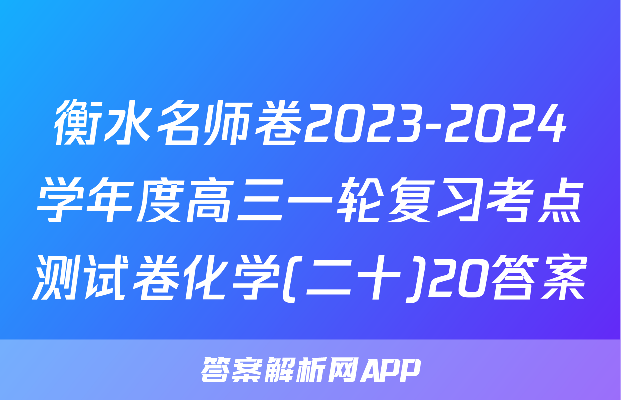 衡水名师卷2023-2024学年度高三一轮复习考点测试卷化学(二十)20答案