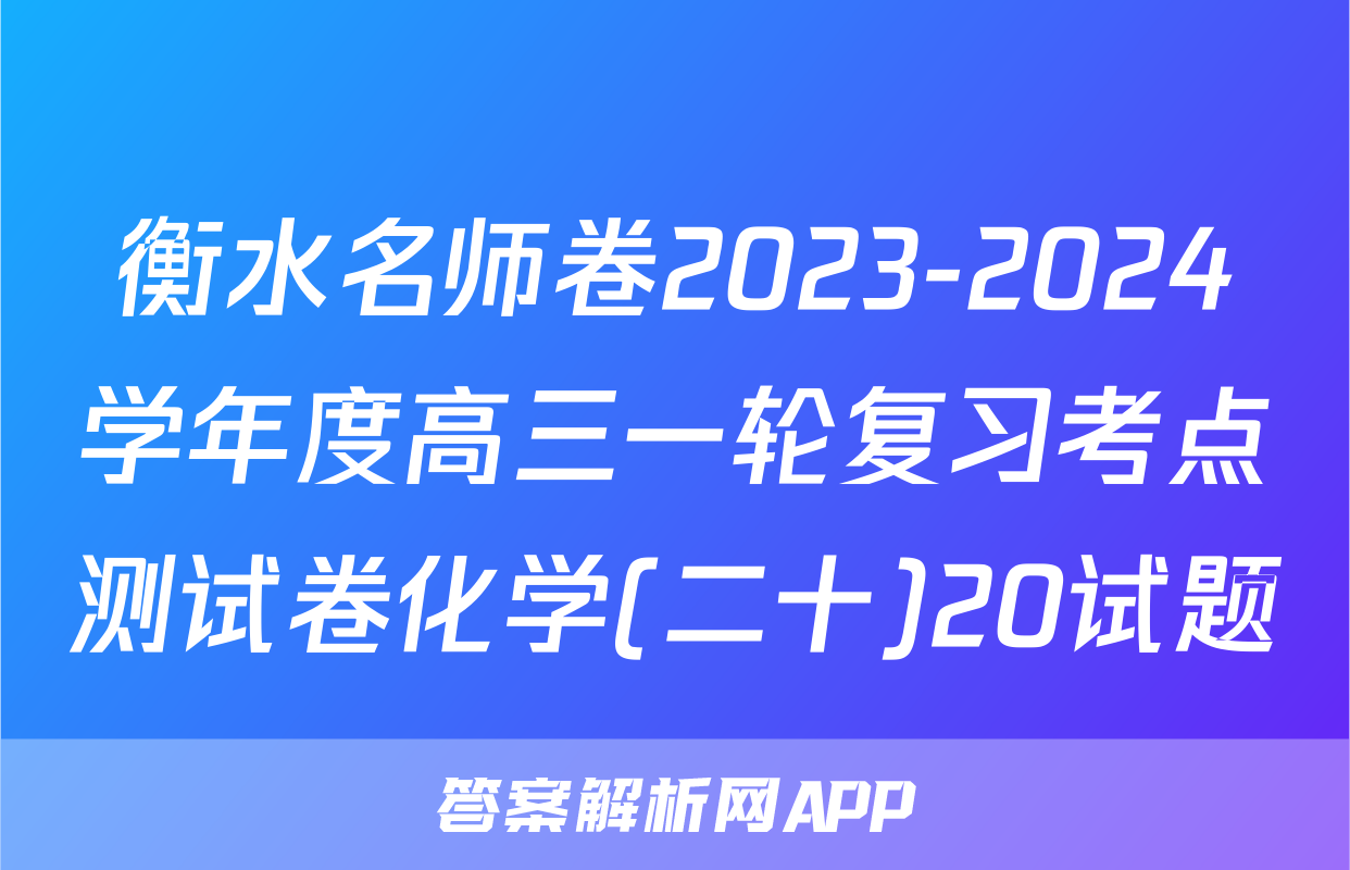 衡水名师卷2023-2024学年度高三一轮复习考点测试卷化学(二十)20试题