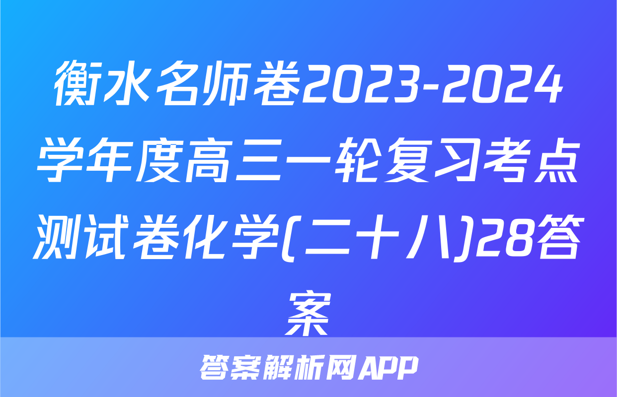 衡水名师卷2023-2024学年度高三一轮复习考点测试卷化学(二十八)28答案