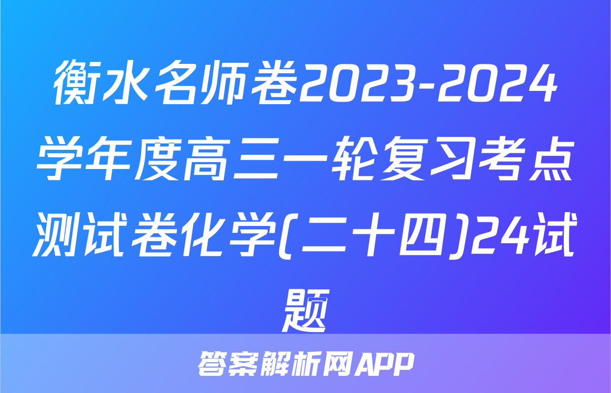 衡水名师卷2023-2024学年度高三一轮复习考点测试卷化学(二十四)24试题