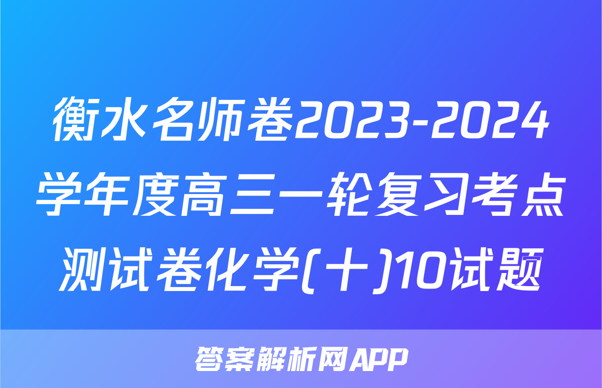 衡水名师卷2023-2024学年度高三一轮复习考点测试卷化学(十)10试题