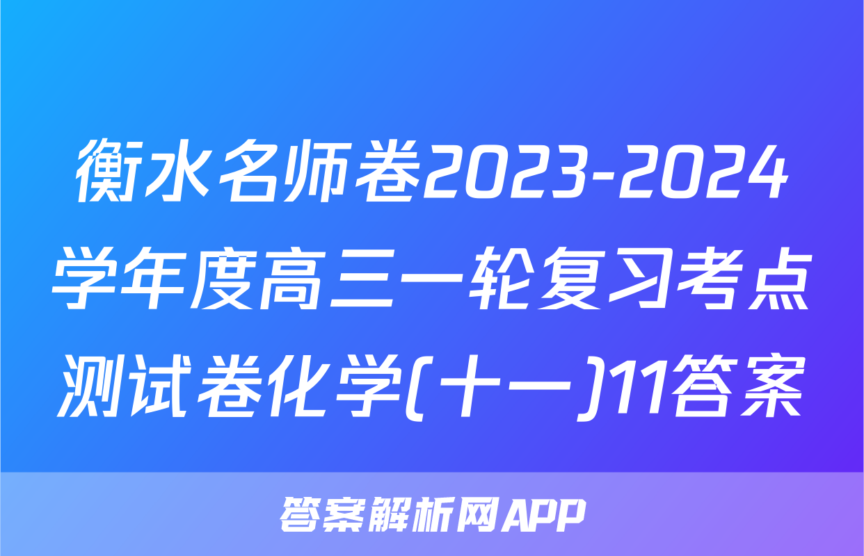 衡水名师卷2023-2024学年度高三一轮复习考点测试卷化学(十一)11答案