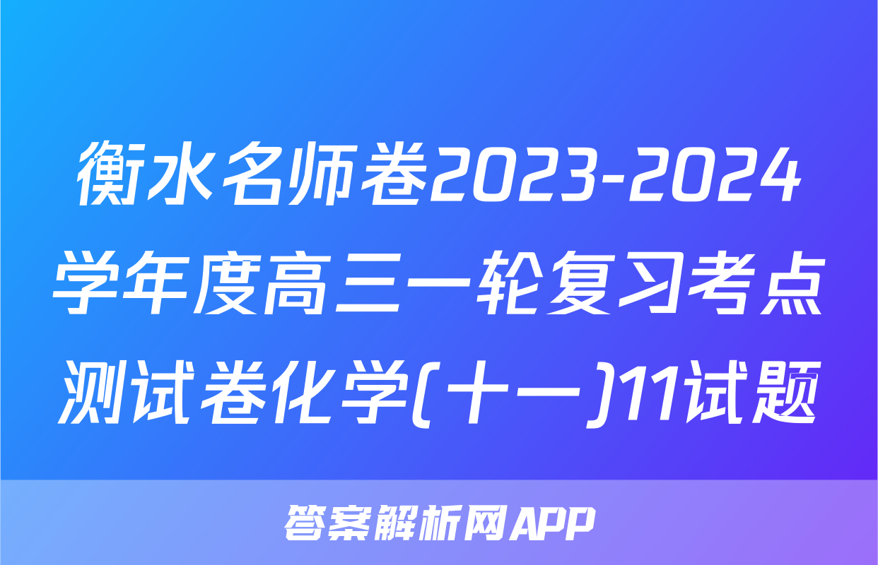 衡水名师卷2023-2024学年度高三一轮复习考点测试卷化学(十一)11试题