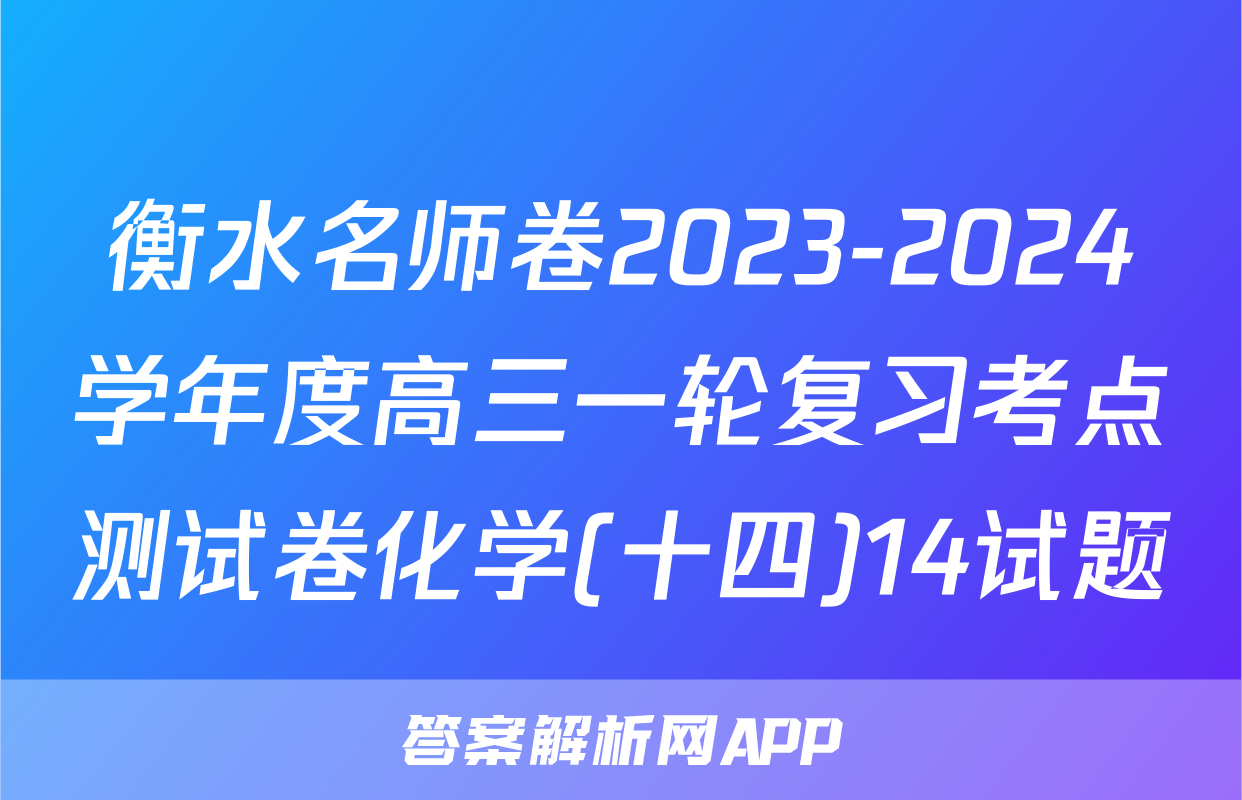 衡水名师卷2023-2024学年度高三一轮复习考点测试卷化学(十四)14试题