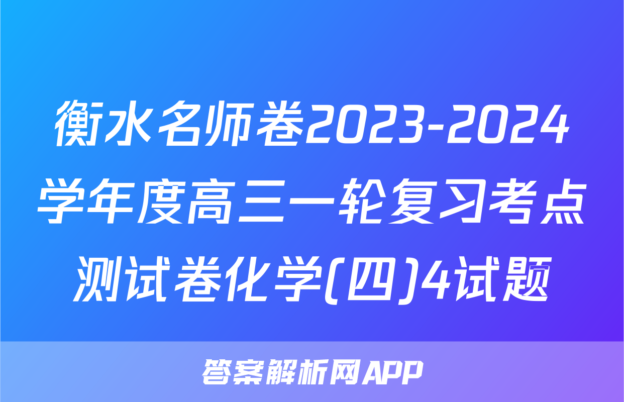 衡水名师卷2023-2024学年度高三一轮复习考点测试卷化学(四)4试题
