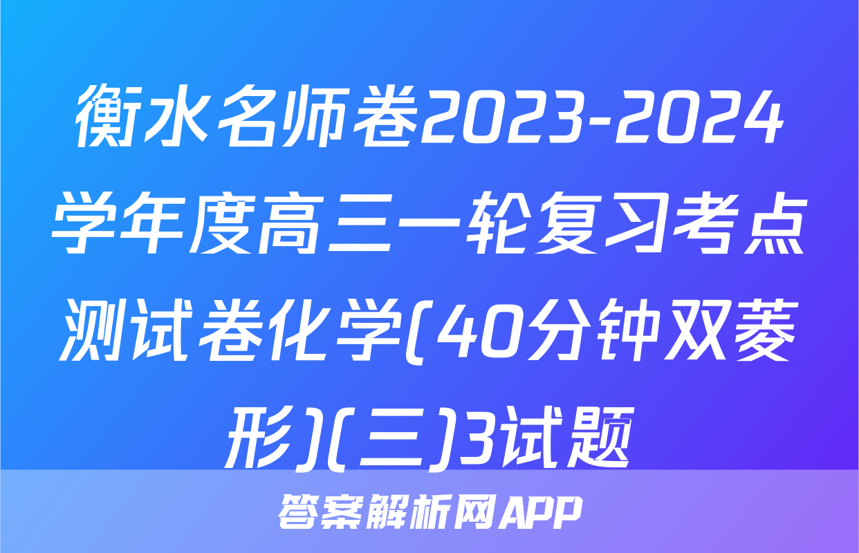 衡水名师卷2023-2024学年度高三一轮复习考点测试卷化学(40分钟双菱形)(三)3试题