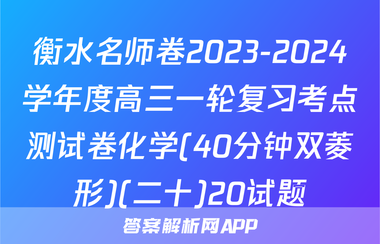 衡水名师卷2023-2024学年度高三一轮复习考点测试卷化学(40分钟双菱形)(二十)20试题