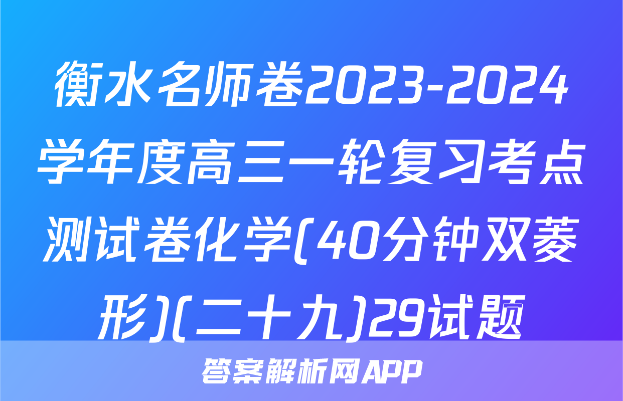 衡水名师卷2023-2024学年度高三一轮复习考点测试卷化学(40分钟双菱形)(二十九)29试题
