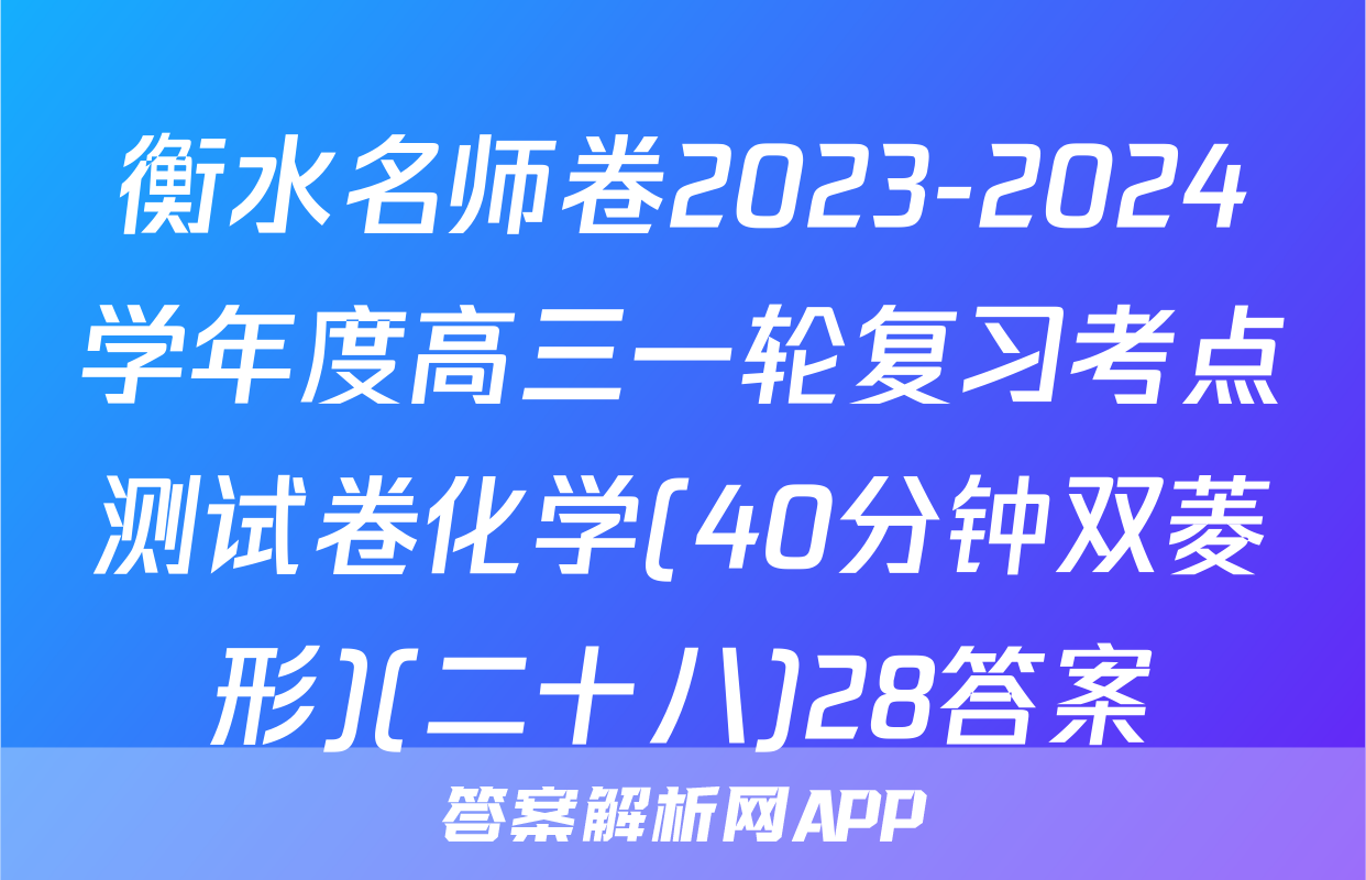 衡水名师卷2023-2024学年度高三一轮复习考点测试卷化学(40分钟双菱形)(二十八)28答案