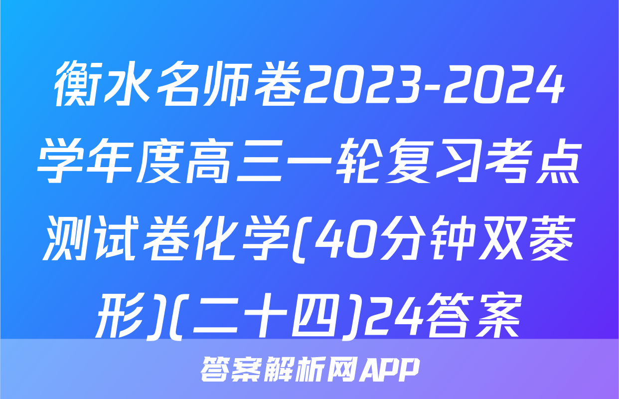 衡水名师卷2023-2024学年度高三一轮复习考点测试卷化学(40分钟双菱形)(二十四)24答案