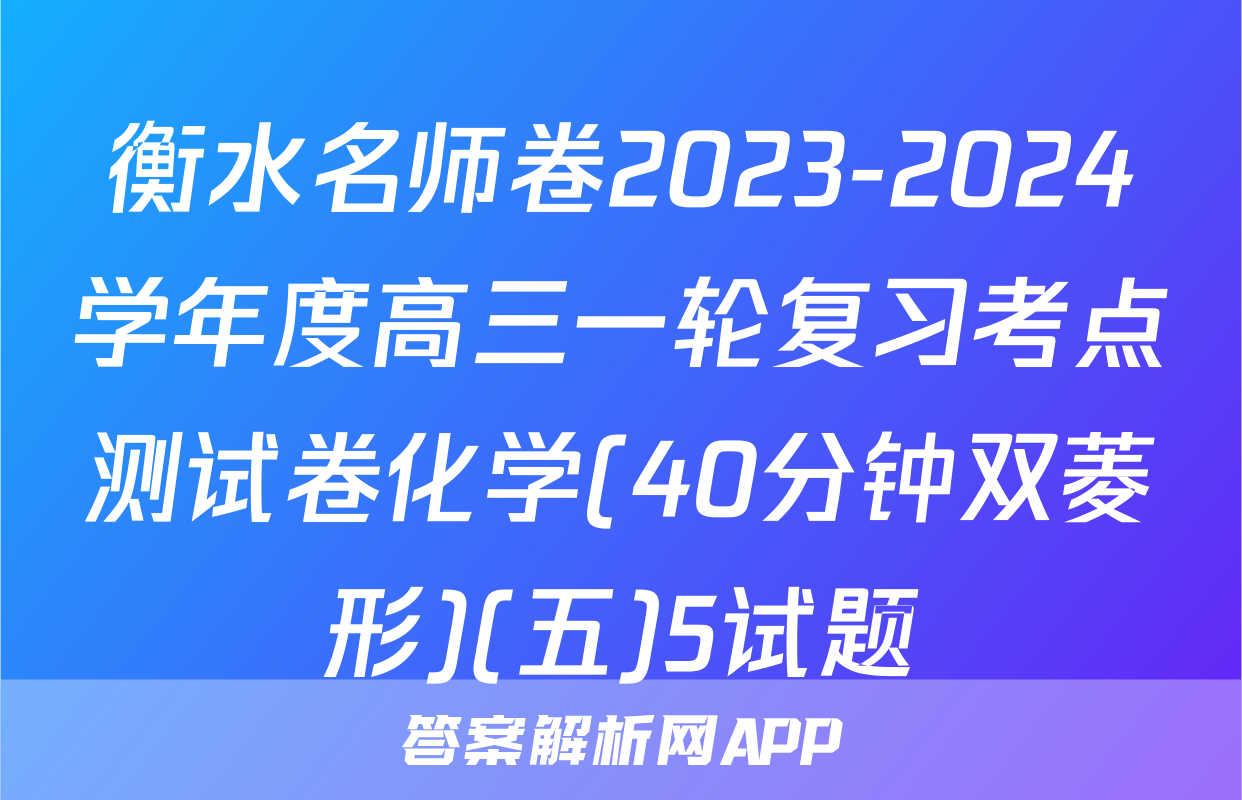 衡水名师卷2023-2024学年度高三一轮复习考点测试卷化学(40分钟双菱形)(五)5试题
