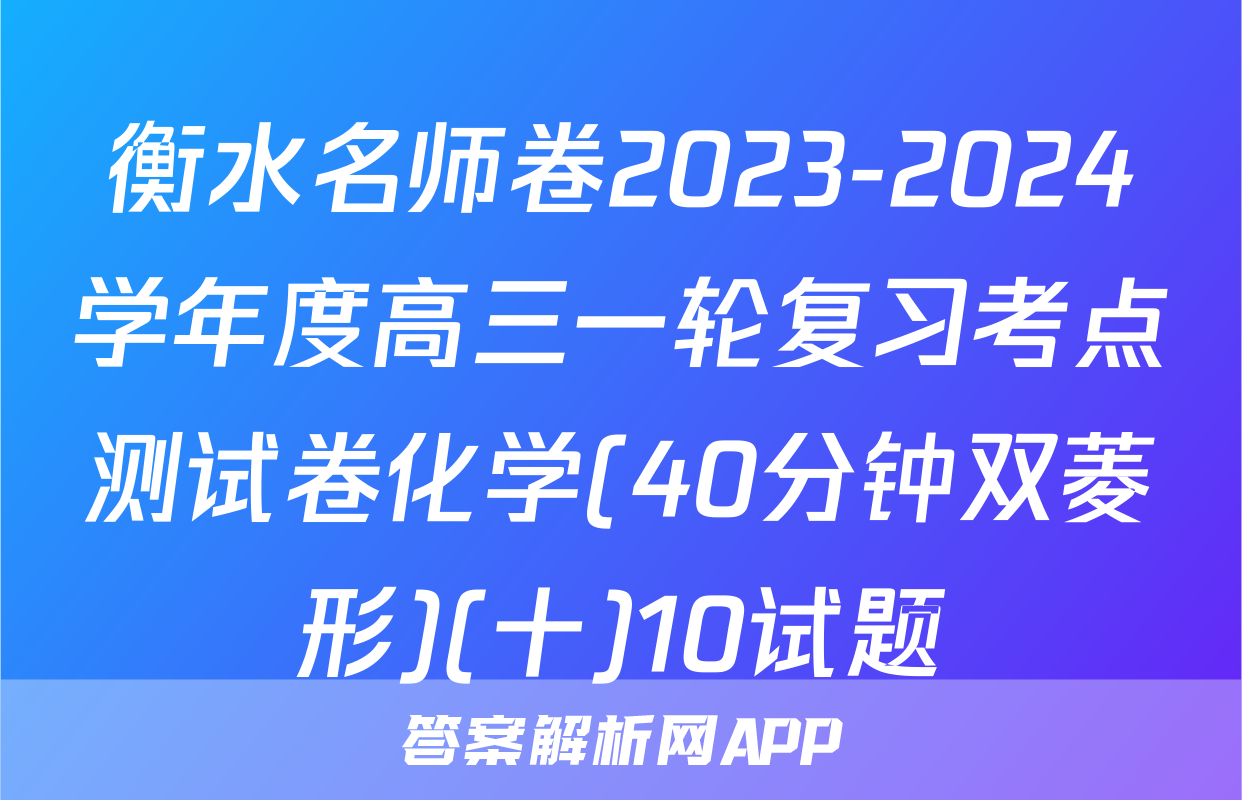 衡水名师卷2023-2024学年度高三一轮复习考点测试卷化学(40分钟双菱形)(十)10试题