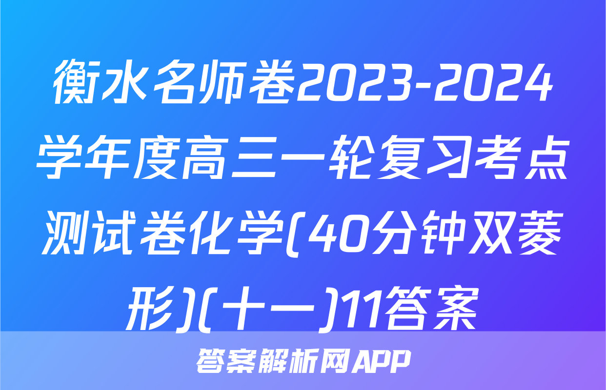 衡水名师卷2023-2024学年度高三一轮复习考点测试卷化学(40分钟双菱形)(十一)11答案