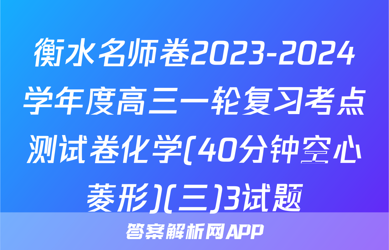 衡水名师卷2023-2024学年度高三一轮复习考点测试卷化学(40分钟空心菱形)(三)3试题
