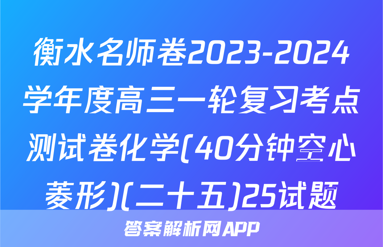 衡水名师卷2023-2024学年度高三一轮复习考点测试卷化学(40分钟空心菱形)(二十五)25试题