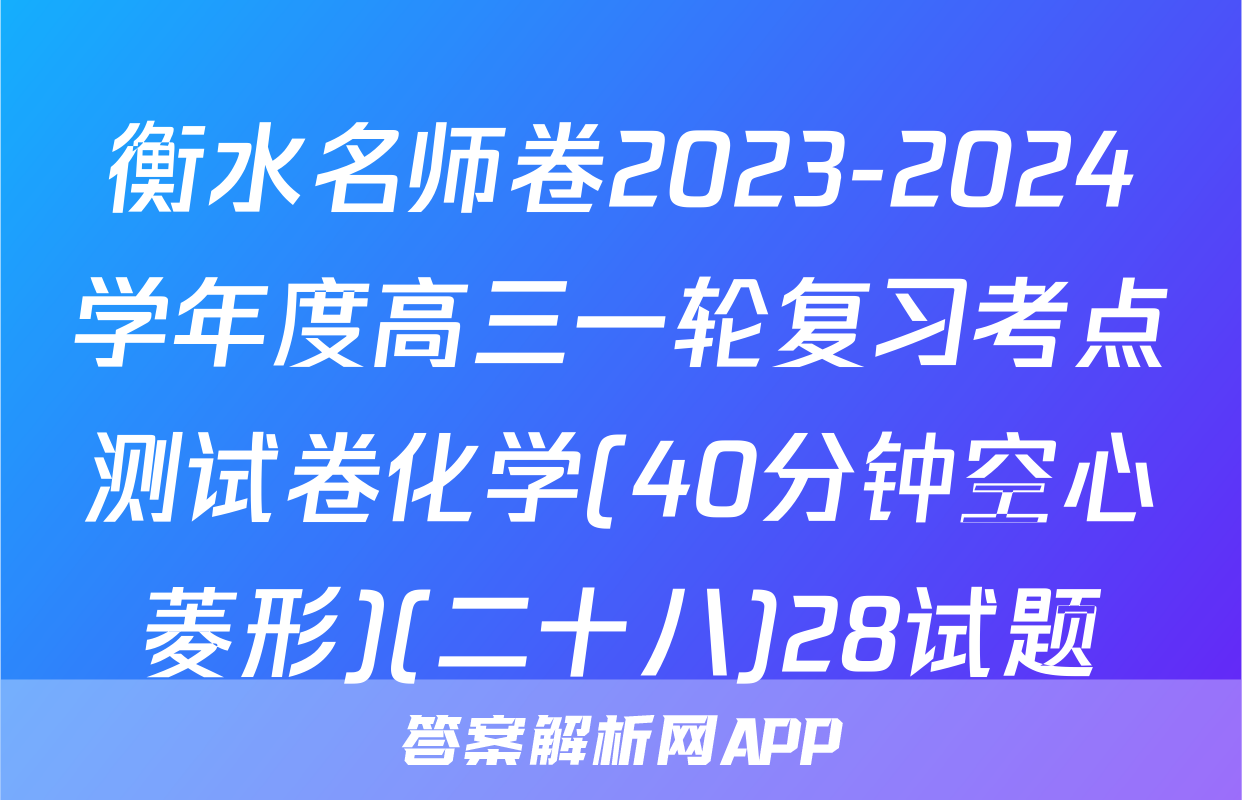 衡水名师卷2023-2024学年度高三一轮复习考点测试卷化学(40分钟空心菱形)(二十八)28试题