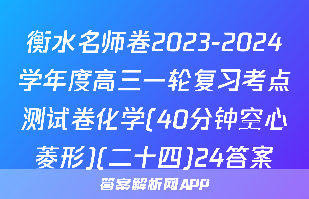 衡水名师卷2023-2024学年度高三一轮复习考点测试卷化学(40分钟空心菱形)(二十四)24答案
